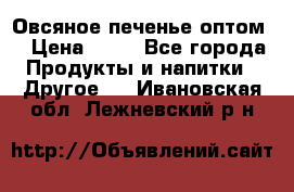 Овсяное печенье оптом  › Цена ­ 60 - Все города Продукты и напитки » Другое   . Ивановская обл.,Лежневский р-н